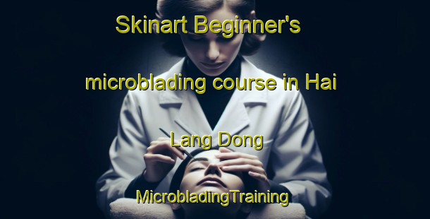 Skinart Beginner's microblading course in Hai Lang Dong | #MicrobladingTraining #MicrobladingClasses #SkinartTraining-Vietnam