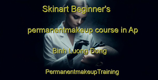 Skinart Beginner's permanentmakeup course in Ap Binh Luong Dong | #PermanentmakeupTraining #PermanentmakeupClasses #SkinartTraining-Vietnam