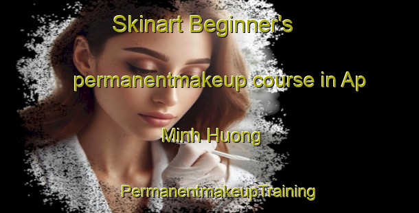 Skinart Beginner's permanentmakeup course in Ap Minh Huong | #PermanentmakeupTraining #PermanentmakeupClasses #SkinartTraining-Vietnam