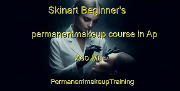 Skinart Beginner's permanentmakeup course in Ap Xeo Mui | PermanentmakeupTraining | PermanentmakeupClasses | SkinartTraining-Vietnam