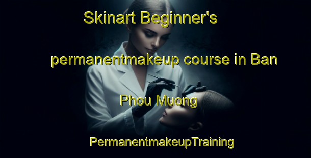 Skinart Beginner's permanentmakeup course in Ban Phou Muong | #PermanentmakeupTraining #PermanentmakeupClasses #SkinartTraining-Vietnam