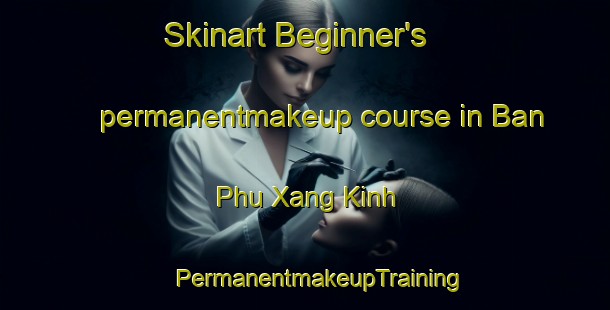 Skinart Beginner's permanentmakeup course in Ban Phu Xang Kinh | #PermanentmakeupTraining #PermanentmakeupClasses #SkinartTraining-Vietnam