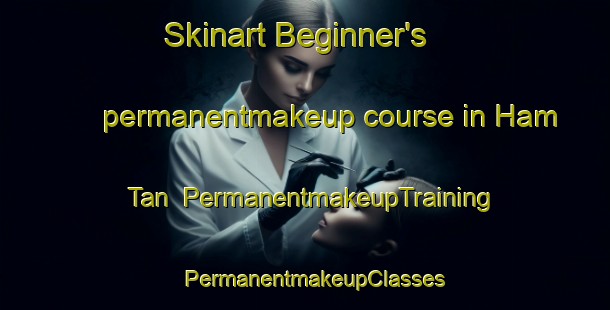 Skinart Beginner's permanentmakeup course in Ham Tan | PermanentmakeupTraining | PermanentmakeupClasses | SkinartTraining-Vietnam
