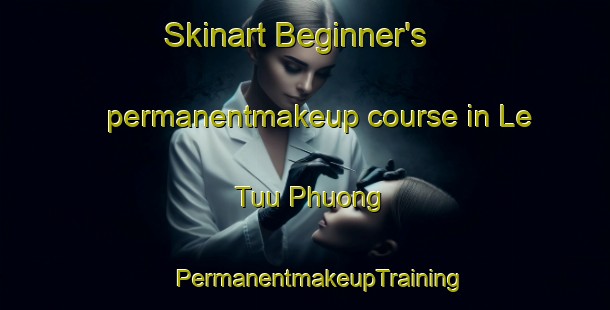 Skinart Beginner's permanentmakeup course in Le Tuu Phuong | #PermanentmakeupTraining #PermanentmakeupClasses #SkinartTraining-Vietnam