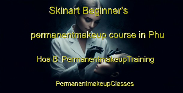 Skinart Beginner's permanentmakeup course in Phu Hoa B | PermanentmakeupTraining | PermanentmakeupClasses | SkinartTraining-Vietnam