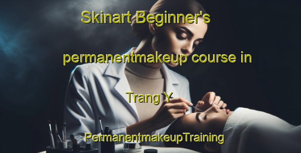 Skinart Beginner's permanentmakeup course in Trang Y | PermanentmakeupTraining | PermanentmakeupClasses | SkinartTraining-Vietnam