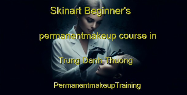 Skinart Beginner's permanentmakeup course in Trung Danh Thuong | #PermanentmakeupTraining #PermanentmakeupClasses #SkinartTraining-Vietnam