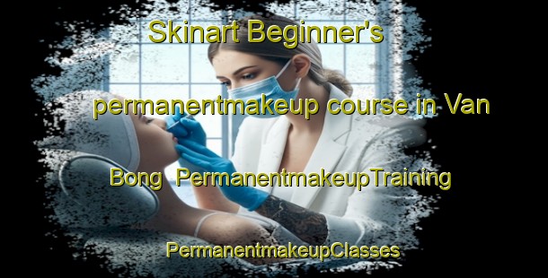 Skinart Beginner's permanentmakeup course in Van Bong | PermanentmakeupTraining | PermanentmakeupClasses | SkinartTraining-Vietnam