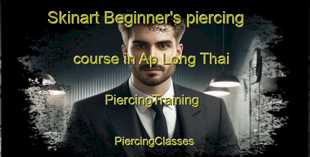 Skinart Beginner's piercing course in Ap Long Thai | #PiercingTraining #PiercingClasses #SkinartTraining-Vietnam