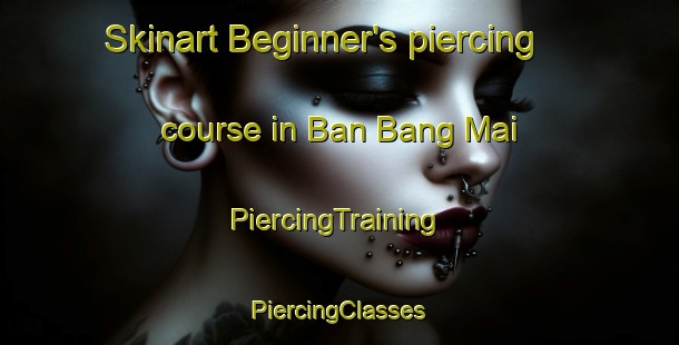 Skinart Beginner's piercing course in Ban Bang Mai | #PiercingTraining #PiercingClasses #SkinartTraining-Vietnam