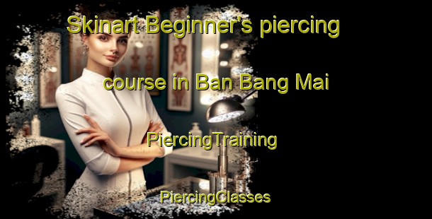 Skinart Beginner's piercing course in Ban Bang Mai | #PiercingTraining #PiercingClasses #SkinartTraining-Vietnam