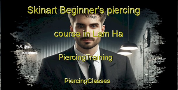 Skinart Beginner's piercing course in Lam Ha | PiercingTraining | PiercingClasses | SkinartTraining-Vietnam
