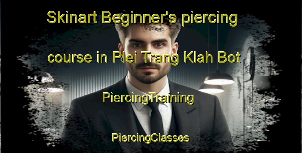 Skinart Beginner's piercing course in Plei Trang Klah Bot | #PiercingTraining #PiercingClasses #SkinartTraining-Vietnam