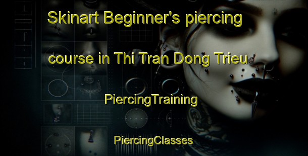 Skinart Beginner's piercing course in Thi Tran Dong Trieu | #PiercingTraining #PiercingClasses #SkinartTraining-Vietnam