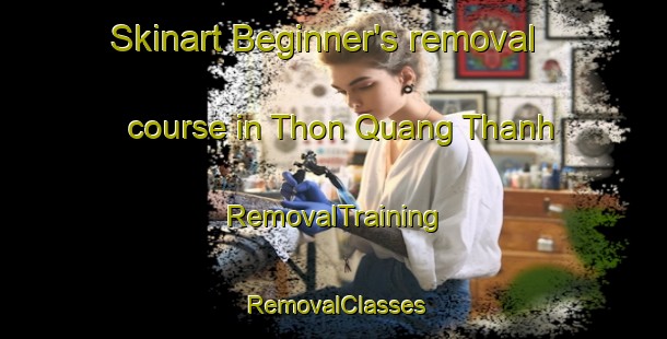 Skinart Beginner's removal course in Thon Quang Thanh | RemovalTraining | RemovalClasses | SkinartTraining-Vietnam