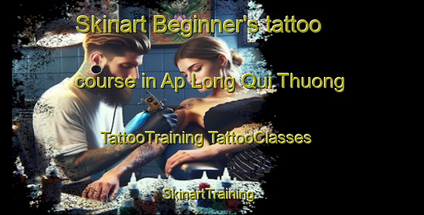 Skinart Beginner's tattoo course in Ap Long Qui Thuong | #TattooTraining #TattooClasses #SkinartTraining-Vietnam