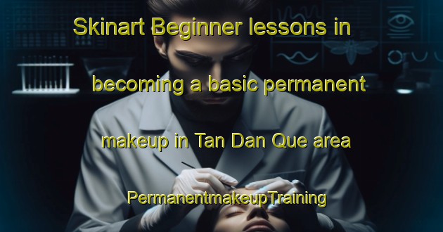 Skinart Beginner lessons in becoming a basic permanent makeup in Tan Dan Que area | PermanentmakeupTraining | PermanentmakeupClasses | SkinartTraining-Vietnam