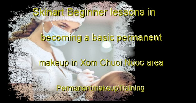 Skinart Beginner lessons in becoming a basic permanent makeup in Xom Chuoi Nuoc area | PermanentmakeupTraining | PermanentmakeupClasses | SkinartTraining-Vietnam
