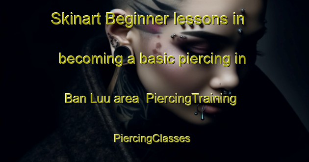 Skinart Beginner lessons in becoming a basic piercing in Ban Luu area | PiercingTraining | PiercingClasses | SkinartTraining-Vietnam