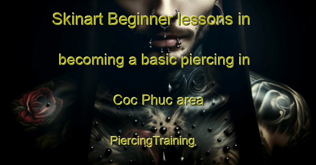 Skinart Beginner lessons in becoming a basic piercing in Coc Phuc area | PiercingTraining | PiercingClasses | SkinartTraining-Vietnam