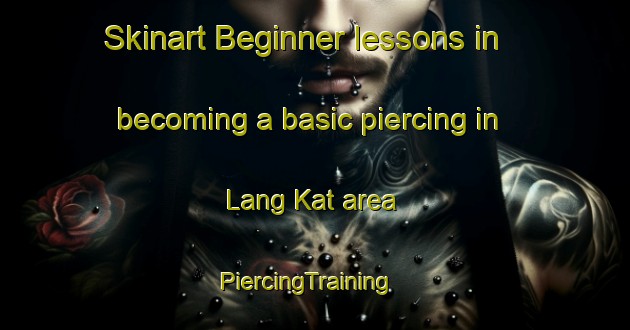 Skinart Beginner lessons in becoming a basic piercing in Lang Kat area | PiercingTraining | PiercingClasses | SkinartTraining-Vietnam