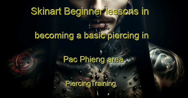 Skinart Beginner lessons in becoming a basic piercing in Pac Phieng area | PiercingTraining | PiercingClasses | SkinartTraining-Vietnam