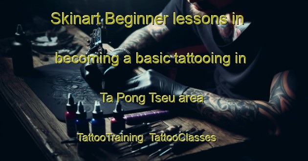 Skinart Beginner lessons in becoming a basic tattooing in Ta Pong Tseu area | TattooTraining | TattooClasses | SkinartTraining-Vietnam