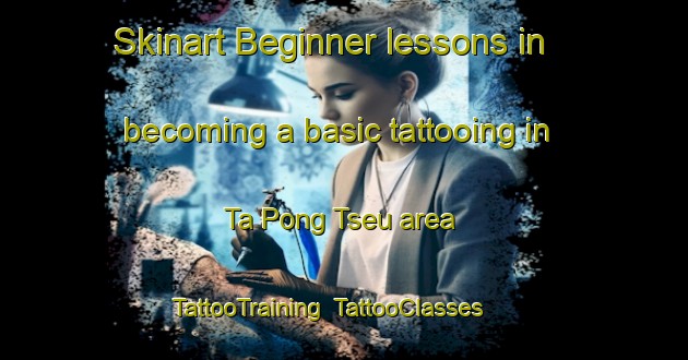 Skinart Beginner lessons in becoming a basic tattooing in Ta Pong Tseu area | TattooTraining | TattooClasses | SkinartTraining-Vietnam