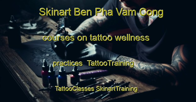 Skinart Ben Pha Vam Cong courses on tattoo wellness practices | #TattooTraining #TattooClasses #SkinartTraining-Vietnam