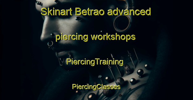 Skinart Betrao advanced piercing workshops | #PiercingTraining #PiercingClasses #SkinartTraining-Vietnam