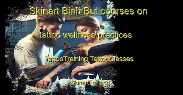 Skinart Binh But courses on tattoo wellness practices | #TattooTraining #TattooClasses #SkinartTraining-Vietnam