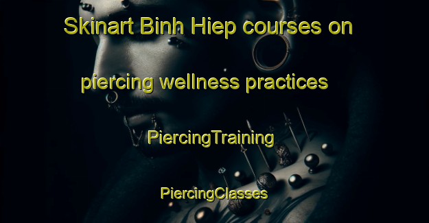 Skinart Binh Hiep courses on piercing wellness practices | #PiercingTraining #PiercingClasses #SkinartTraining-Vietnam