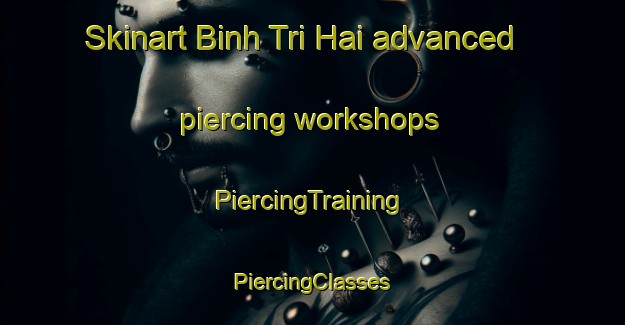 Skinart Binh Tri Hai advanced piercing workshops | #PiercingTraining #PiercingClasses #SkinartTraining-Vietnam