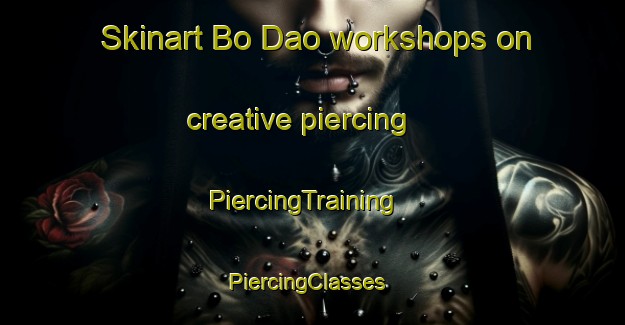 Skinart Bo Dao workshops on creative piercing | PiercingTraining | PiercingClasses | SkinartTraining-Vietnam