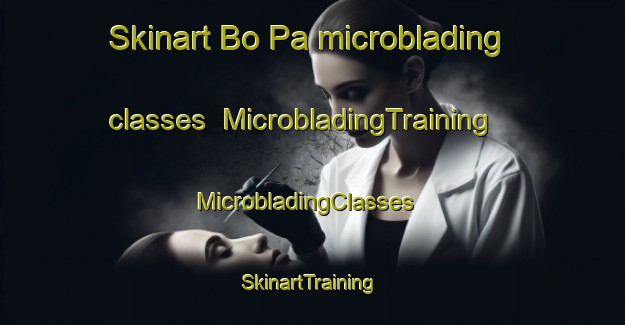 Skinart Bo Pa microblading classes | MicrobladingTraining | MicrobladingClasses | SkinartTraining-Vietnam
