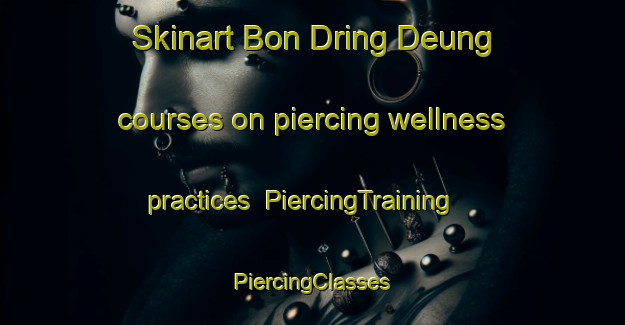 Skinart Bon Dring Deung courses on piercing wellness practices | #PiercingTraining #PiercingClasses #SkinartTraining-Vietnam