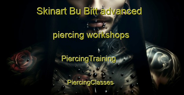 Skinart Bu Bitt advanced piercing workshops | PiercingTraining | PiercingClasses | SkinartTraining-Vietnam