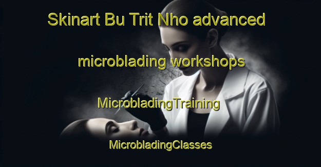 Skinart Bu Trit Nho advanced microblading workshops | #MicrobladingTraining #MicrobladingClasses #SkinartTraining-Vietnam