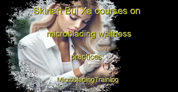 Skinart Bui Xa courses on microblading wellness practices | #MicrobladingTraining #MicrobladingClasses #SkinartTraining-Vietnam