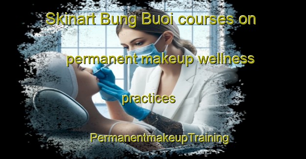 Skinart Bung Buoi courses on permanent makeup wellness practices | #PermanentmakeupTraining #PermanentmakeupClasses #SkinartTraining-Vietnam