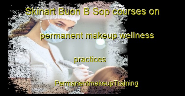 Skinart Buon B Sop courses on permanent makeup wellness practices | #PermanentmakeupTraining #PermanentmakeupClasses #SkinartTraining-Vietnam