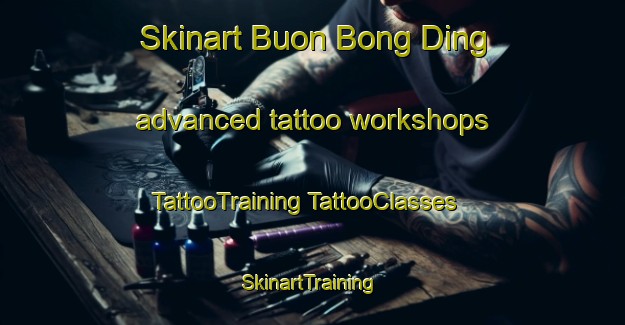 Skinart Buon Bong Ding advanced tattoo workshops | #TattooTraining #TattooClasses #SkinartTraining-Vietnam