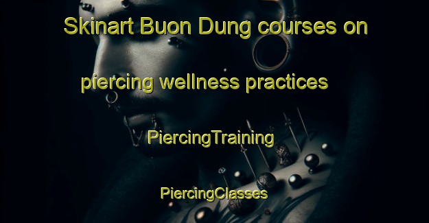 Skinart Buon Dung courses on piercing wellness practices | #PiercingTraining #PiercingClasses #SkinartTraining-Vietnam