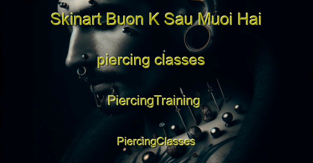 Skinart Buon K Sau Muoi Hai piercing classes | #PiercingTraining #PiercingClasses #SkinartTraining-Vietnam