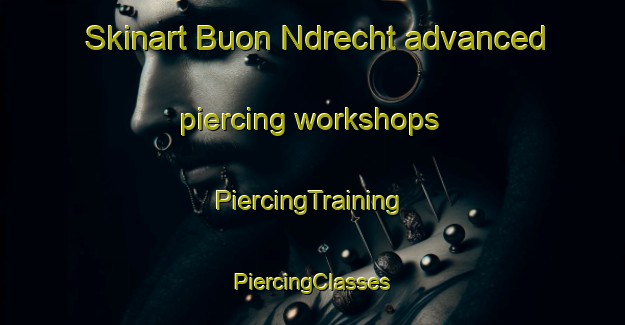 Skinart Buon Ndrecht advanced piercing workshops | #PiercingTraining #PiercingClasses #SkinartTraining-Vietnam