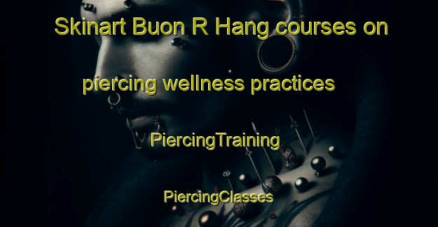 Skinart Buon R Hang courses on piercing wellness practices | #PiercingTraining #PiercingClasses #SkinartTraining-Vietnam