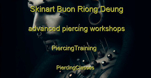 Skinart Buon Riong Deung advanced piercing workshops | #PiercingTraining #PiercingClasses #SkinartTraining-Vietnam