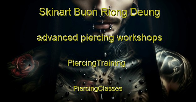 Skinart Buon Riong Deung advanced piercing workshops | #PiercingTraining #PiercingClasses #SkinartTraining-Vietnam