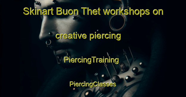 Skinart Buon Thet workshops on creative piercing | #PiercingTraining #PiercingClasses #SkinartTraining-Vietnam