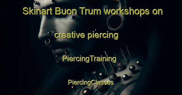 Skinart Buon Trum workshops on creative piercing | #PiercingTraining #PiercingClasses #SkinartTraining-Vietnam